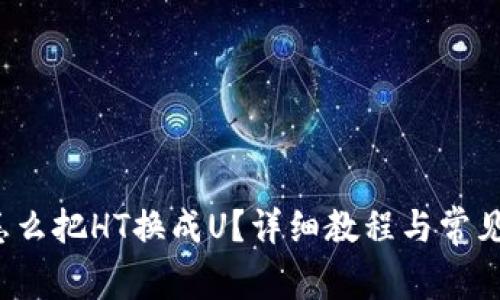 t p钱包怎么把HT换成U？详细教程与常见问题解答