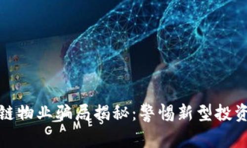 区块链物业骗局揭秘：警惕新型投资风险