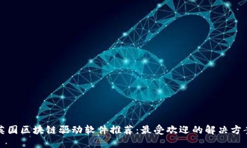 英国区块链驱动软件推荐：最受欢迎的解决方案
