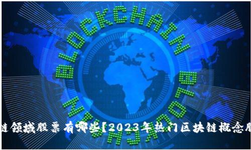 区块链领域股票有哪些？2023年热门区块链概念股分析