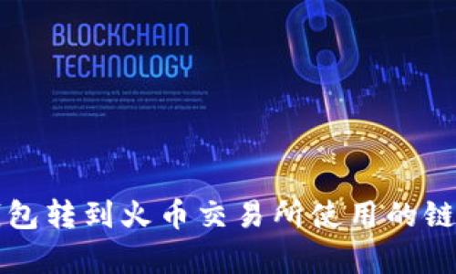 TP钱包转到火币交易所使用的链解析