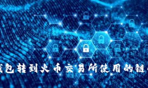 TP钱包转到火币交易所使用的链解析