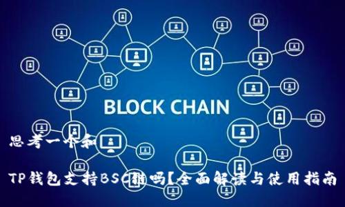思考一个和

TP钱包支持BSC链吗？全面解读与使用指南