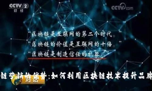 区块链营销的优势：如何利用区块链技术提升品牌价值