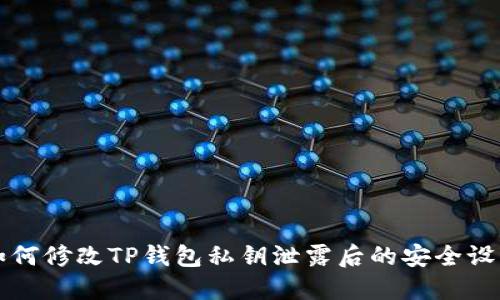 如何修改TP钱包私钥泄露后的安全设置