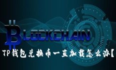 TP钱包兑换币一直加载怎么办？
