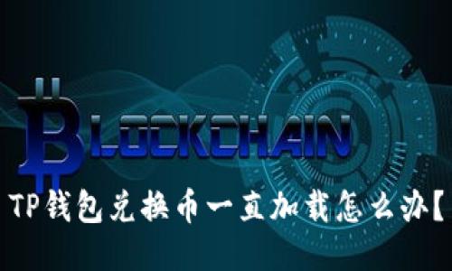 TP钱包兑换币一直加载怎么办？