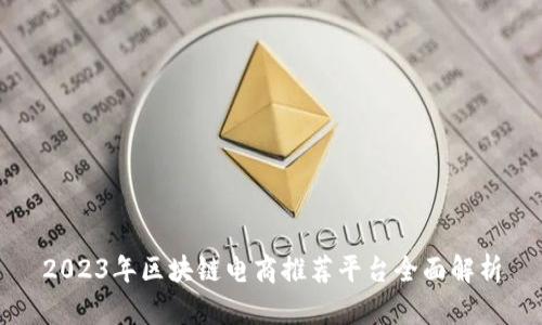 2023年区块链电商推荐平台全面解析