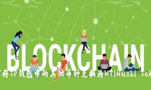 如何将TP钱包中的其他币种兑换为HT（Huobi Token）