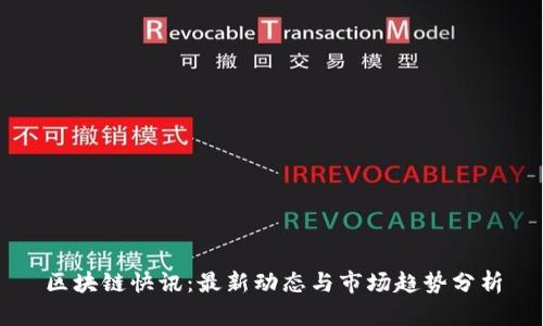 区块链快讯：最新动态与市场趋势分析
