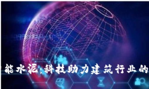 区块链智能水泥：科技助力建筑行业的未来变革