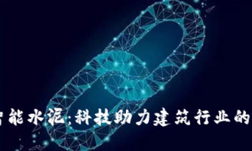 区块链智能水泥：科技助力建筑行业的未来变革