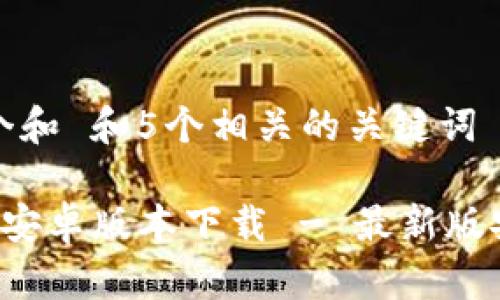 思考一个和 和5个相关的关键词

 TP钱包安卓版本下载 - 最新版安装指南