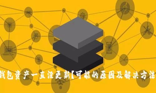  TP钱包资产一直没更新？可能的原因及解决方法解析