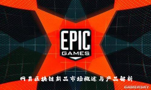 网易区块链新品市场概述与产品解析
