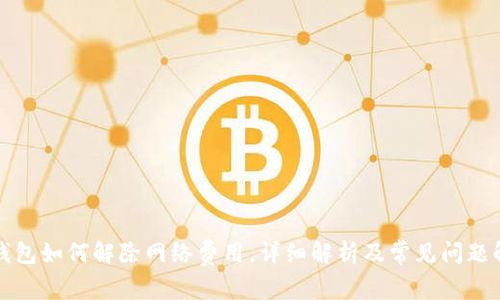 TP钱包如何解除网络费用，详细解析及常见问题解答