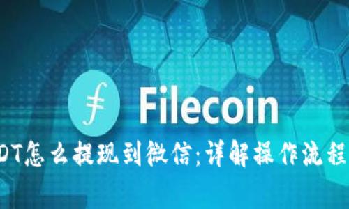 t p钱包USDT怎么提现到微信：详解操作流程及注意事项