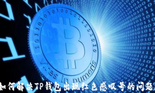 
如何解决TP钱包出现红色感叹号的问题？