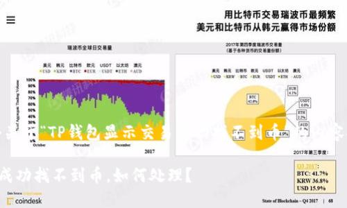 注意：以下是一个关于“TP钱包显示交易成功找不到币”的内容提纲和详细介绍。

TP钱包显示交易成功找不到币，如何处理？