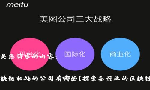 以下是您请求的内容：


与区块链相处的公司有哪些？探索各行业的区块链应用