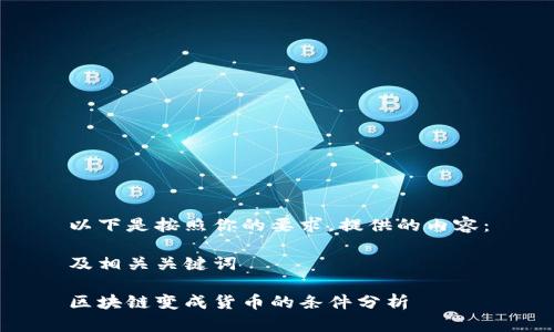 以下是按照你的要求，提供的内容：

及相关关键词

区块链变成货币的条件分析