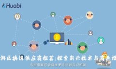 仙游区块链供应商推荐：探索新兴技术与商业模