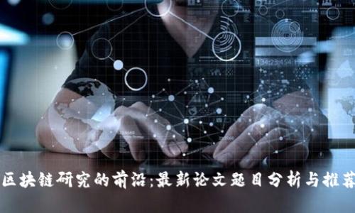 区块链研究的前沿：最新论文题目分析与推荐