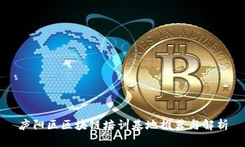 庐阳区区块链培训基地推荐与解析
