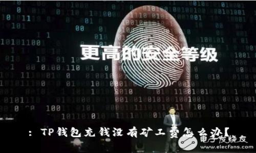 : TP钱包充钱没有矿工费怎么办？