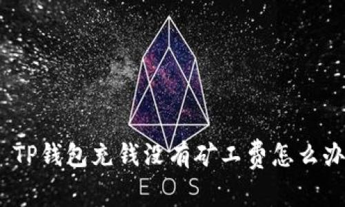 : TP钱包充钱没有矿工费怎么办？