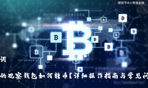 与关键词

TP钱包的观察钱包如何转币？详细操作指南与常见问题解答