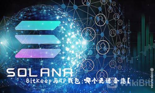 BitKeep与TP钱包：哪个更适合您？