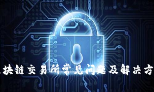 区块链交易所常见问题及解决方案
