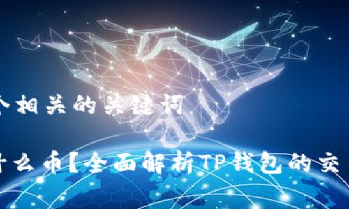 思考一个和 和5个相关的关键词

TP钱包手续费是什么币？全面解析TP钱包的交易费用及常见问题