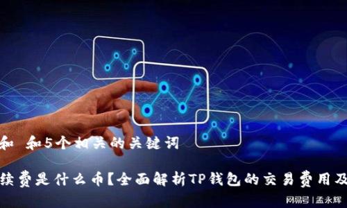 思考一个和 和5个相关的关键词

TP钱包手续费是什么币？全面解析TP钱包的交易费用及常见问题