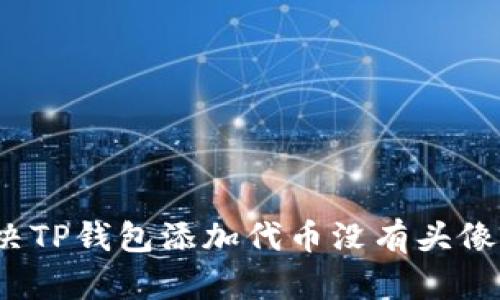 如何解决TP钱包添加代币没有头像的问题？