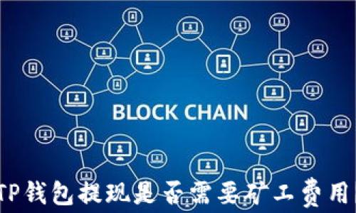 
TP钱包提现是否需要矿工费用？