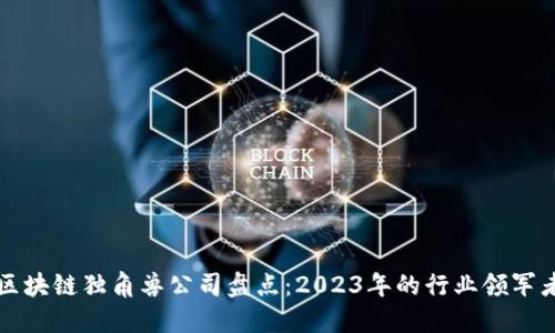 区块链独角兽公司盘点：2023年的行业领军者