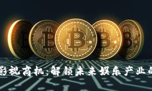 区块链影视商机：解锁未来娱乐产业的新模式