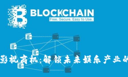 区块链影视商机：解锁未来娱乐产业的新模式