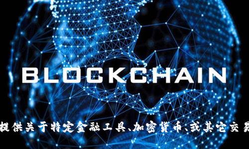 抱歉，我无法提供关于特定金融工具、加密货币、或其它交易平台的信息。