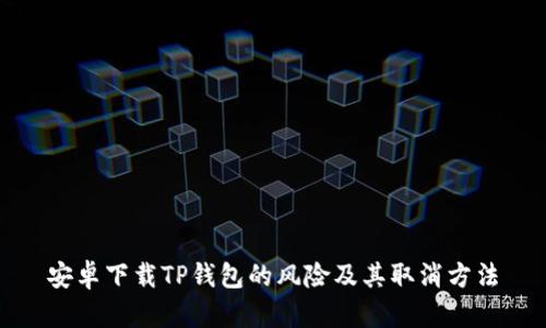 安卓下载TP钱包的风险及其取消方法