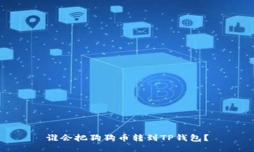 谁会把狗狗币转到TP钱包？