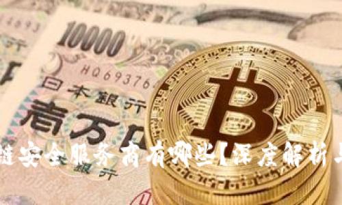 区块链安全服务商有哪些？深度解析与推荐
