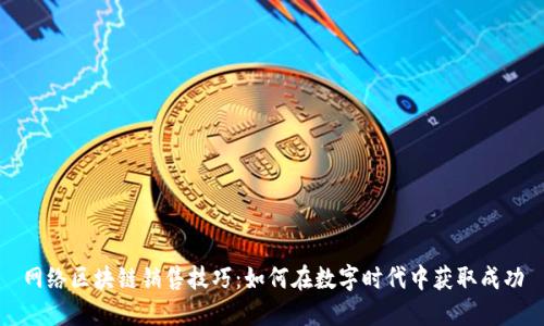 网络区块链销售技巧：如何在数字时代中获取成功