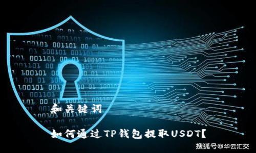 和关键词

如何通过TP钱包提取USDT？