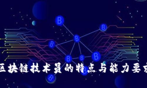 区块链技术员的特点与能力要求