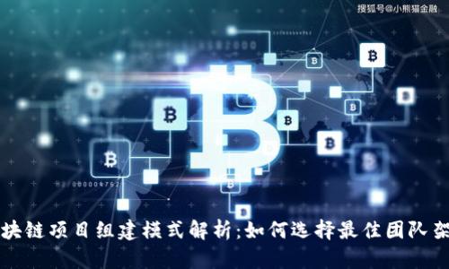 区块链项目组建模式解析：如何选择最佳团队架构