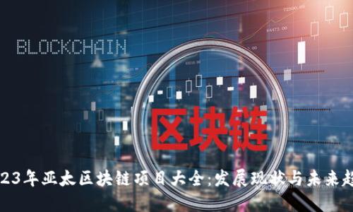 2023年亚太区块链项目大全：发展现状与未来趋势