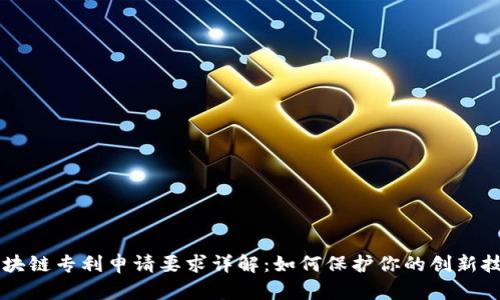 区块链专利申请要求详解：如何保护你的创新技术